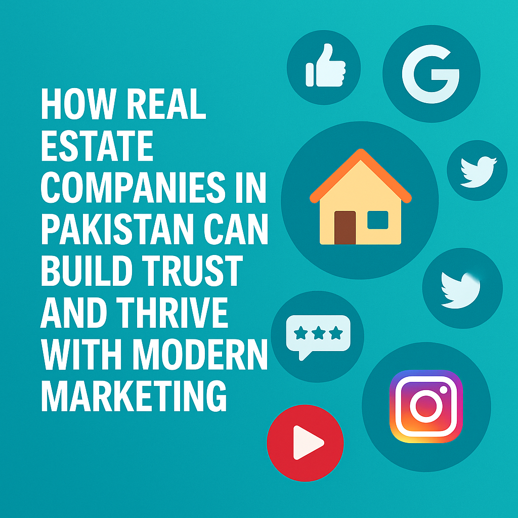 How Real Estate Companies in Pakistan Can Build Trust and Thrive with Modern Marketing